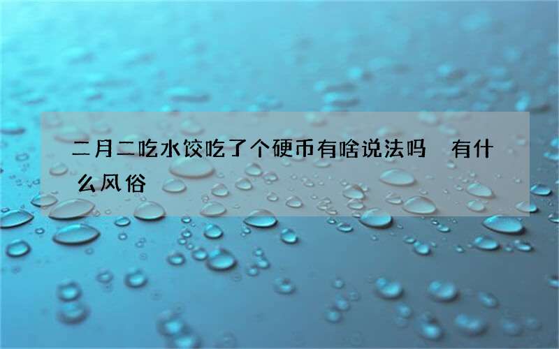 二月二吃水饺吃了个硬币有啥说法吗 有什么风俗